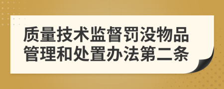 质量技术监督罚没物品管理和处置办法第二条