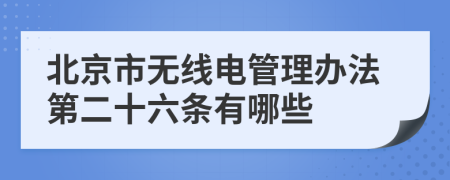 北京市无线电管理办法第二十六条有哪些