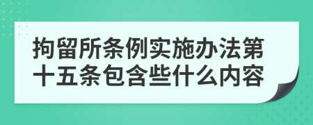 拘留所条例实施办法第十五条包含些什么内容