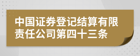 中国证券登记结算有限责任公司第四十三条