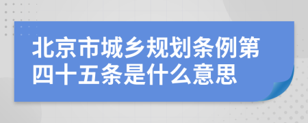 北京市城乡规划条例第四十五条是什么意思