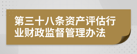 第三十八条资产评估行业财政监督管理办法