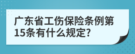 广东省工伤保险条例第15条有什么规定?