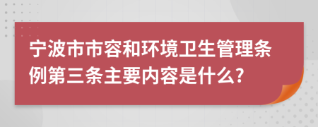 宁波市市容和环境卫生管理条例第三条主要内容是什么?