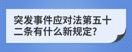 突发事件应对法第五十二条有什么新规定?