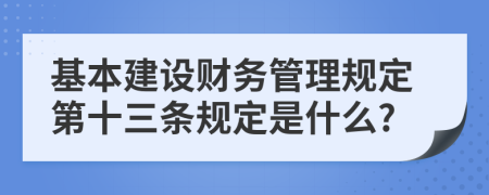 基本建设财务管理规定第十三条规定是什么?