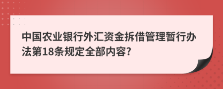 中国农业银行外汇资金拆借管理暂行办法第18条规定全部内容?