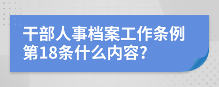 干部人事档案工作条例第18条什么内容?