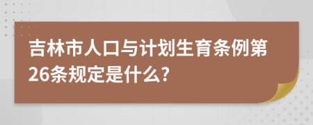 吉林市人口与计划生育条例第26条规定是什么?