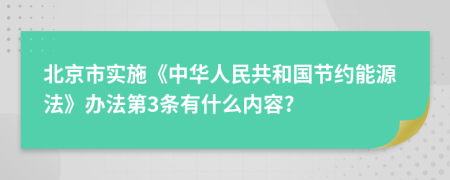 北京市实施《中华人民共和国节约能源法》办法第3条有什么内容?