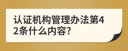 认证机构管理办法第42条什么内容?