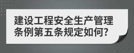 建设工程安全生产管理条例第五条规定如何?