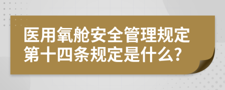 医用氧舱安全管理规定第十四条规定是什么?