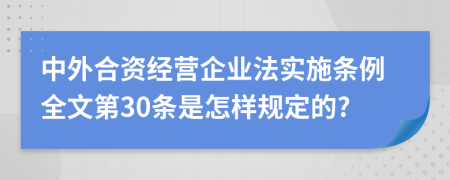 中外合资经营企业法实施条例全文第30条是怎样规定的?