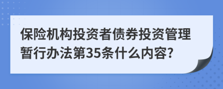 保险机构投资者债券投资管理暂行办法第35条什么内容?