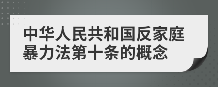 中华人民共和国反家庭暴力法第十条的概念