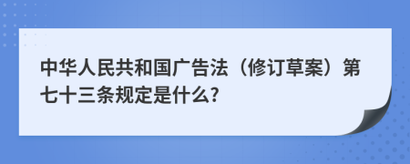 中华人民共和国广告法（修订草案）第七十三条规定是什么?