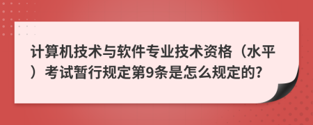 计算机技术与软件专业技术资格（水平）考试暂行规定第9条是怎么规定的?