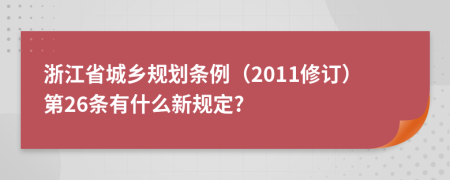 浙江省城乡规划条例（2011修订）第26条有什么新规定?