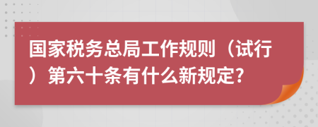 国家税务总局工作规则（试行）第六十条有什么新规定?