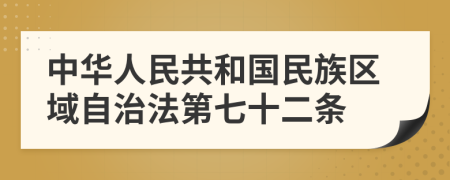 中华人民共和国民族区域自治法第七十二条