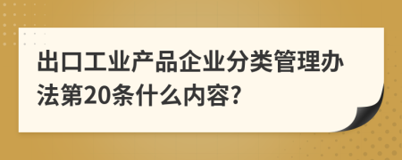 出口工业产品企业分类管理办法第20条什么内容?