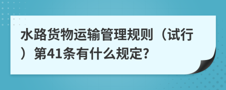水路货物运输管理规则（试行）第41条有什么规定?