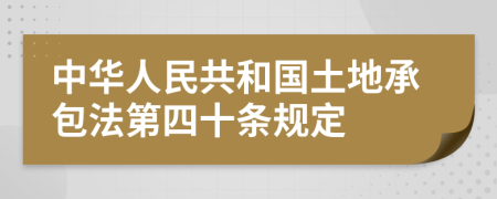 中华人民共和国土地承包法第四十条规定