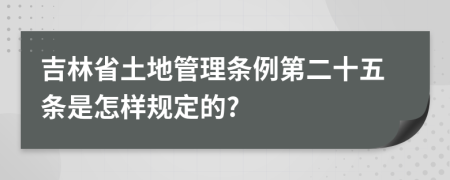 吉林省土地管理条例第二十五条是怎样规定的?