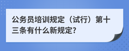 公务员培训规定（试行）第十三条有什么新规定?