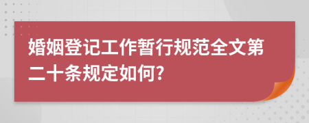 婚姻登记工作暂行规范全文第二十条规定如何?