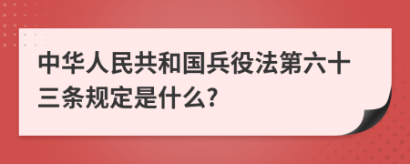 中华人民共和国兵役法第六十三条规定是什么?