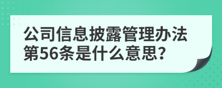 公司信息披露管理办法第56条是什么意思？