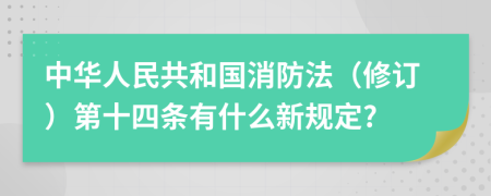 中华人民共和国消防法（修订）第十四条有什么新规定?