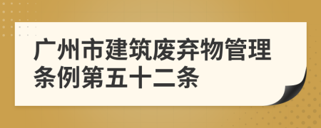 广州市建筑废弃物管理条例第五十二条