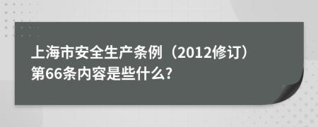 上海市安全生产条例（2012修订）第66条内容是些什么?