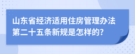 山东省经济适用住房管理办法第二十五条新规是怎样的?