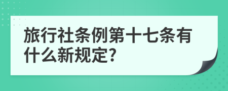 旅行社条例第十七条有什么新规定?