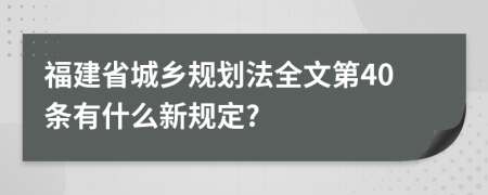 福建省城乡规划法全文第40条有什么新规定?