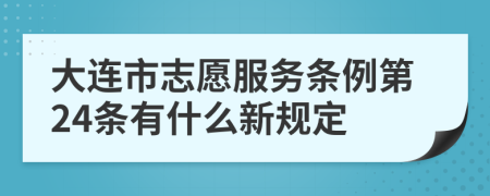 大连市志愿服务条例第24条有什么新规定