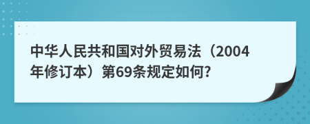 中华人民共和国对外贸易法（2004年修订本）第69条规定如何?