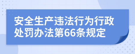 安全生产违法行为行政处罚办法第66条规定