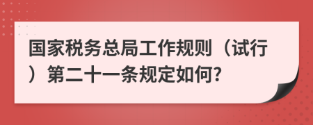 国家税务总局工作规则（试行）第二十一条规定如何?