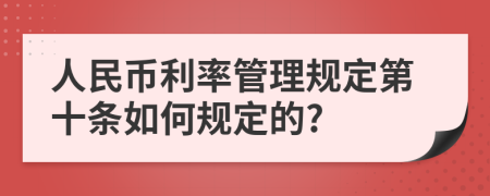 人民币利率管理规定第十条如何规定的?