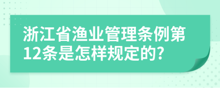 浙江省渔业管理条例第12条是怎样规定的?