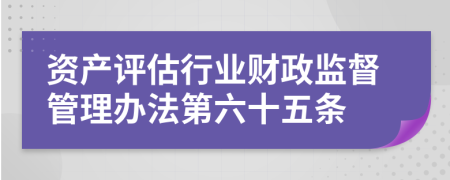 资产评估行业财政监督管理办法第六十五条