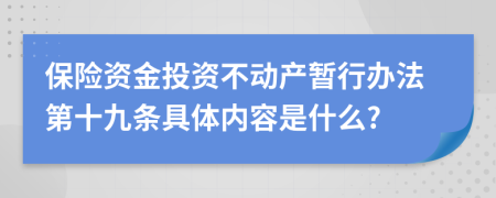 保险资金投资不动产暂行办法第十九条具体内容是什么?