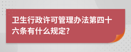 卫生行政许可管理办法第四十六条有什么规定?