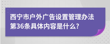 西宁市户外广告设置管理办法第36条具体内容是什么?