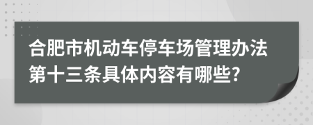 合肥市机动车停车场管理办法第十三条具体内容有哪些?